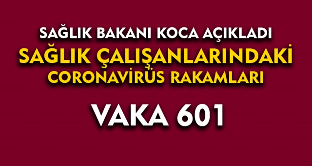 Bakan Koca Sağlık Çalışanlarında 601 Vaka Var !