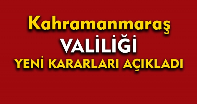 Kahramanmaraş Valiliği Yeni Kararlar Açıkladı