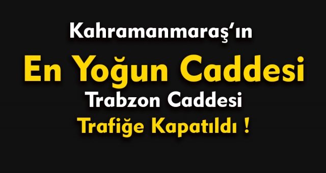 Kahramanmaraş'ın En Yoğun Caddesi Trafiğe Kapatıldı !