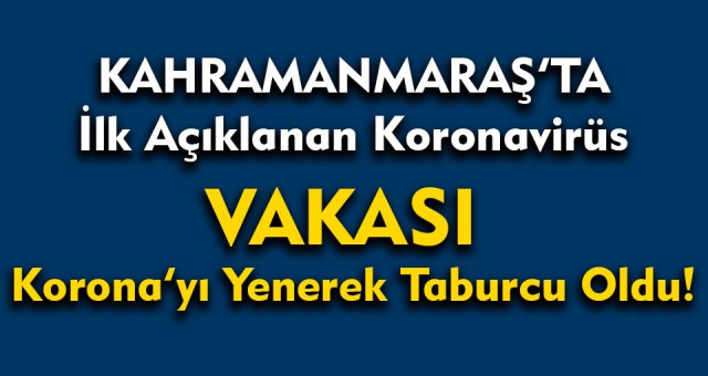 Kahramanmaraş'ta Açıklanan İlk Koronavirüs Vakası İyileşti !