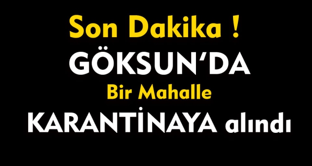 Son Dakika ! Göksun’da Bir Mahalle Karantinaya Alındı !