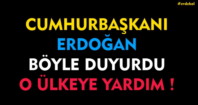 Cumhurbaşkanı Erdoğan Duyurdu O Ülkeye Yardım