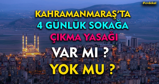 Kahramanmaraş'ta 4 Günlük Sokağa Çıkma Yasağı Var mı Yok mu ?