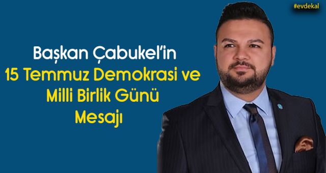 Başkan Çabukel'in 15 Temmuz Demokrasi Ve Milli Birlik Günü Mesajı