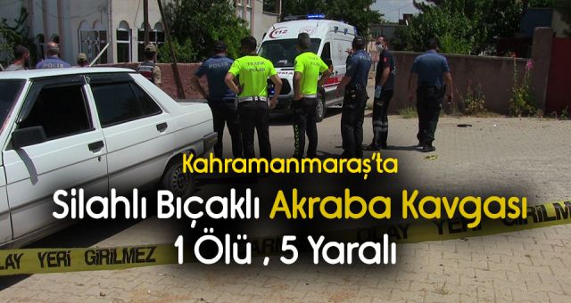 Kahramanmaraş'ta Silahlı Bıçaklı Kavga 1 Ölü 5 Yaralı