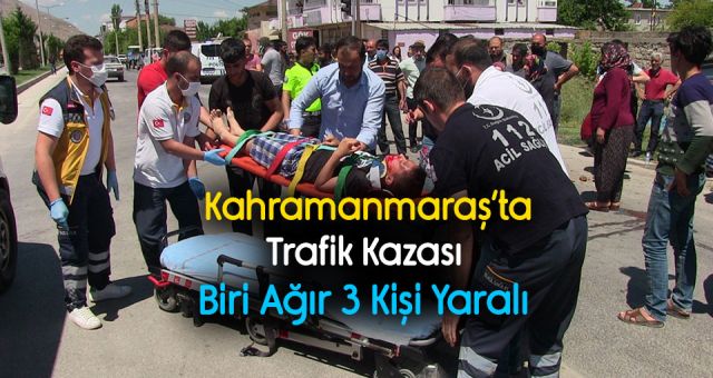 Kahramanmaraş'ta Trafik Kazası Biri Ağır Üç Kişi Yaralandı