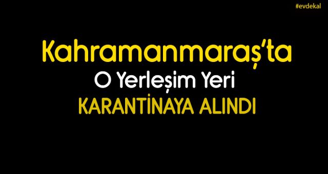 Kahramanmaraş'ta Yerleşim Yeri Karantinaya Alındı