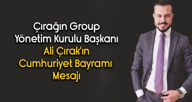 Çırağın Group Yönetim Kurulu Başkanı Ali Çırak 'ın Cumhuriyet Bayramı Mesajı