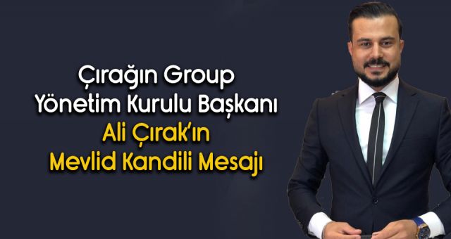 Çırağın Group Yönetim Kurulu Başkanı Ali Çırak 'ın Mevlid Kandili Mesajı