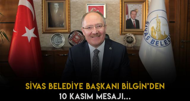 SİVAS BELEDİYE BAŞKANI HİLMİ BİLGİN 10 KASIM MESAJI YAYIMLADI