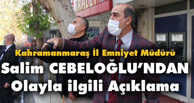 Kahramanmaraş İl Emniyet Müdürü Cebeloğlu'ndan Açıklama