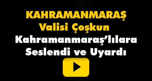 Kahramanmaraş Valisi Vatandaşlara Seslendi Ve Uyardı
