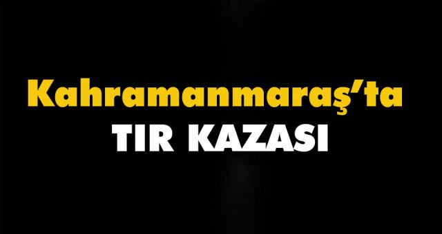Kahramanmaraş'ta Üç Tır Çarpıştı