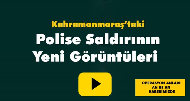 Kahramanmaraş'taki Polise Saldırının Yeni Görüntüleri