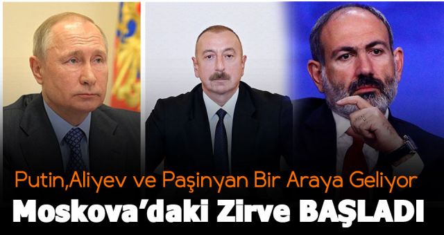 Aliyev,Putin ve Paşinyan’ın Moskova’daki Zirvesi Başladı