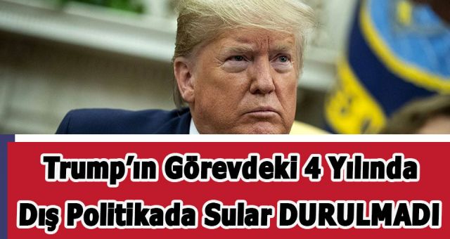Trump Görevde Kaldığı Dört Yıl Boyunca Dış Politika'da Sular Durulmadı