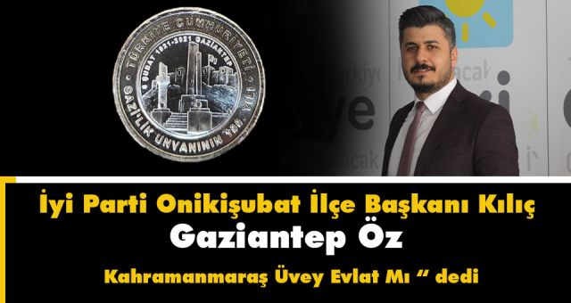Başkan Kılıç Gaziantep Öz Kahramanmaraş Üvey Evlat mı ?