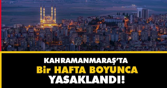 Kahramanmaraş'ta Bir Hafta Boyunca Yasaklandı