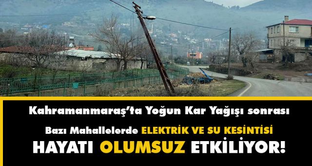 Kahramanmaraş'ta Yoğun Kar Yağışı Sonrası Bazı Mahallerde Elektrik ve Su Kesintisi