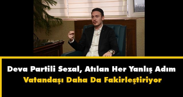 Deva Partili Sezal Atılan Her Yanlış Adım Vatandaşı Daha Da Fakirleştiriyor
