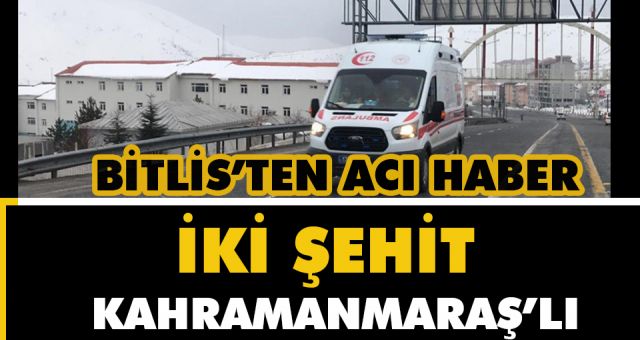 Kahramanmaraş'a Şehit Ateşi Düştü ! 2 Hemşehrimiz Bitlis'te Şehit Düştü