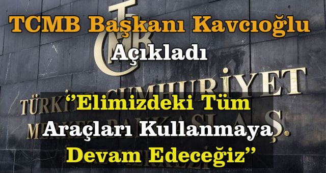 TCMB Başkanı Kavcıoğlu: Elimizdeki Tüm Araçları Kullanacağız
