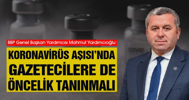 Yardımcıoğlu: Koronavirüs Aşısı’nda Basın Mensuplarınada Öncelik Tanınmalı