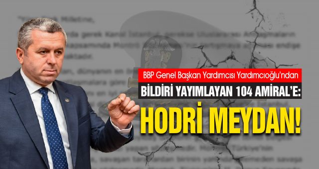 BBP Genel Başkan Yardımcısı Yardımcıoğlu'ndan Bildiri Amirallerine Hodri Meydan Cevabı