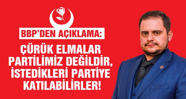 BBP’den Açıklama: Çürük Elmalar Partilimiz Değildir, İstedikleri Partiye Katılabilirler!