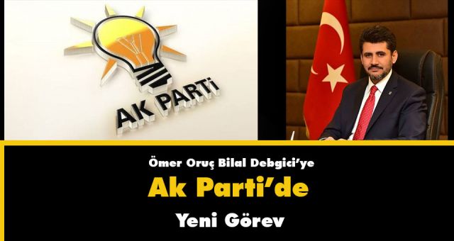 Ömer Oruç Bilal Debgici'ye Ak Parti'de Yeni Görev