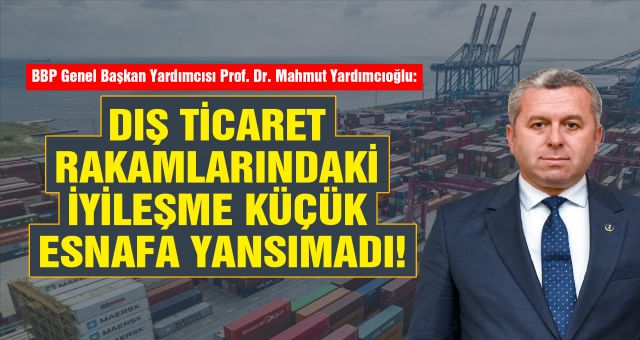 Prof. Dr. Yardımcıoğlu: Dış Ticaret Rakamlarındaki İyileşme Küçük Esnafa Yansımadı!