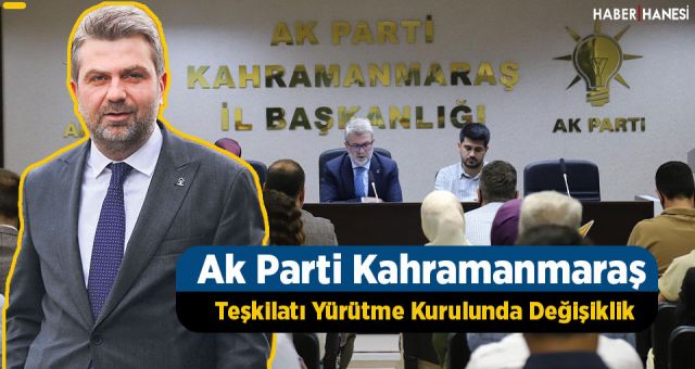 Ak Parti Kahramanmaraş Teşkilatı Yürütme Kurulunda Değişikliğe Gidildi