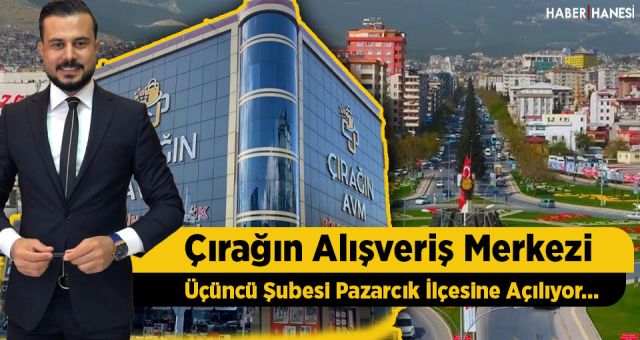 Çırağın Alışveriş Merkezi Üçüncü Şubesi Pazarcık'ta Açılıyor