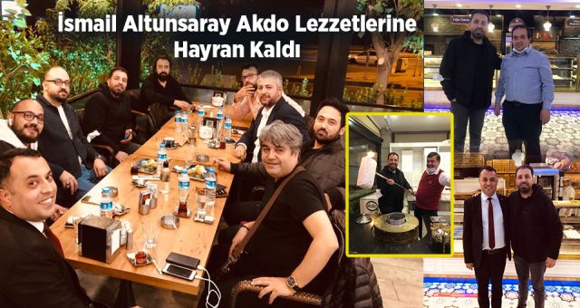 İsmail Altunsaray Akdo Lezzetlerine Hayran Kaldı