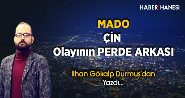 MADO Çin Olayının Perde Arkası...İlhan Gökalp Durmuş Yazdı...