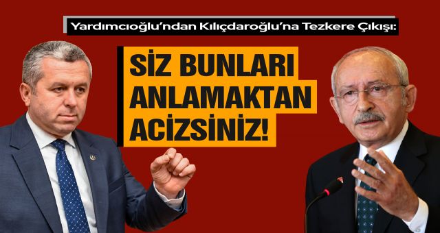 Yardımcıoğlu’ndan Kılıçdaroğlu’na Tezkere Çıkışı: Siz Bunları Anlamaktan Acizsiniz!