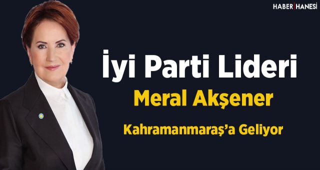 İyi Parti Lideri Akşener Kahramanmaraş'a Geliyor