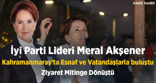 Meral Akşener Kahramanmaraş'ta Vatandaşlara Seslendi - Esnaf Ziyareti Mitinge Dönüştü