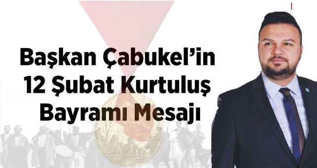 Başkan Çabukel’in 12 Şubat Kurtuluş Bayramı Mesajı