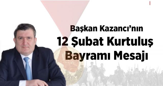 Başkan Kazancı'nın 12 Şubat Kurtuluş Bayramı Mesajı