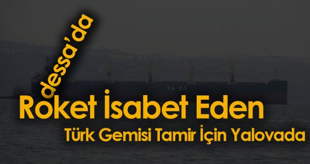 Odessa'da Roket'e Denk Gelen Türk Gemisi Tamir İçin Yalavoya Geldi