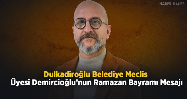 Dulkadiroğlu Belediye Meclis Üyesi Demircioğlu’nun Ramazan Bayramı Mesajı