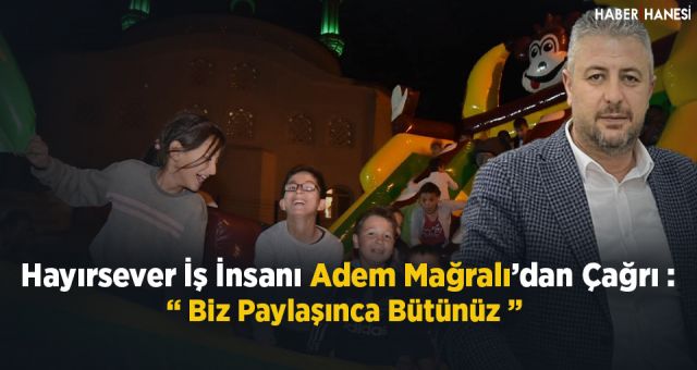 Hayırsever İş İnsanı Adem Mağralı'dan Çağrı - Biz Paylaşınca Bütünüz