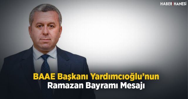 BAAE Başkanı Yardımcıoğlu'nun Ramazan Bayramı Mesajı