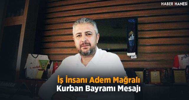 İş İnsanı Adem Mağralı’nın Kurban Bayramı Mesajı