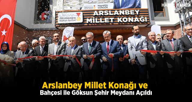 Arslanbey Millet Konağı ve Bahçesi ile Göksun Şehir Meydanı Açıldı