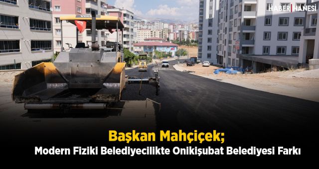 Başkan Mahçiçek; Modern Fiziki Belediyecilikte Onikişubat Belediyesi Farkı