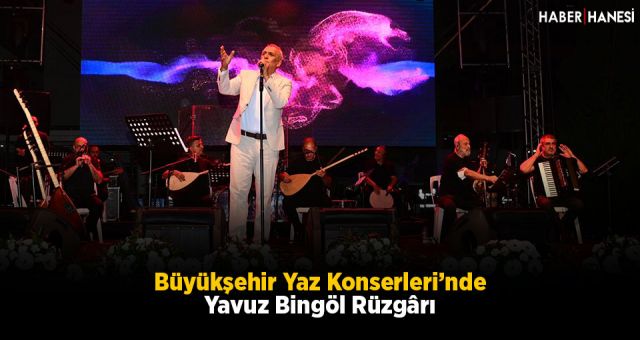 Büyükşehir Yaz Konserleri’nde Yavuz Bingöl Rüzgârı