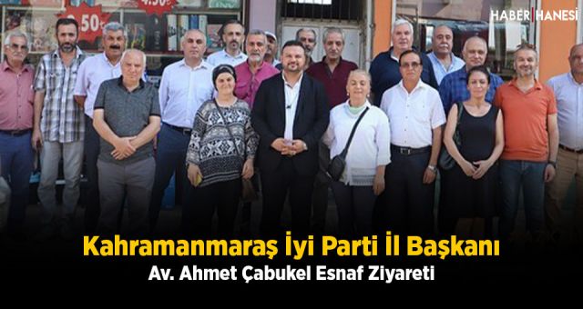 Kahramanmaraş İyi Parti İl Başkanı Av. Ahmet Çabukel Esnaf Ziyareti