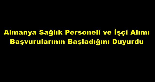 Almanya Sağlık Personeli ve İşçi Alımı Başvurularının Başladığını Duyurdu